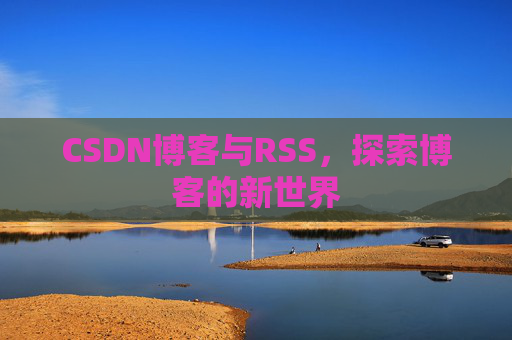 CSDN博客与RSS，探索博客的新世界